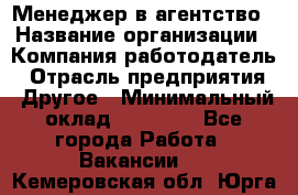 Менеджер в агентство › Название организации ­ Компания-работодатель › Отрасль предприятия ­ Другое › Минимальный оклад ­ 25 000 - Все города Работа » Вакансии   . Кемеровская обл.,Юрга г.